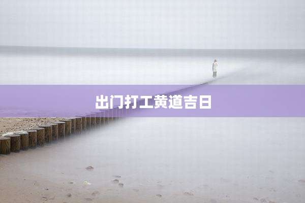 出门打工黄道吉日