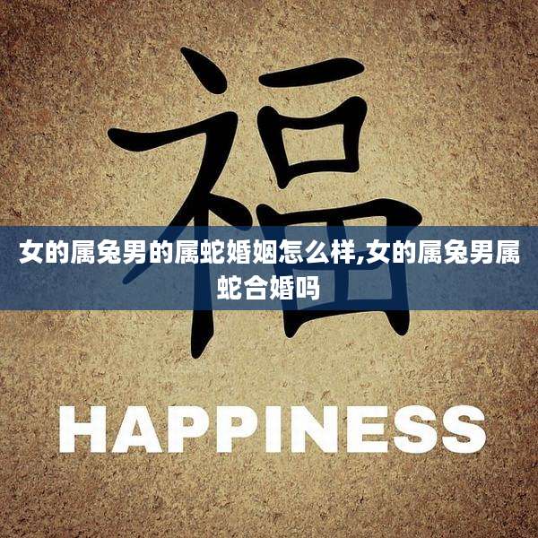 女的属兔男的属蛇婚姻怎么样,女的属兔男属蛇合婚吗
