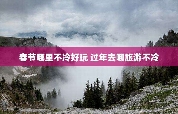 春节哪里不冷好玩 过年去哪旅游不冷