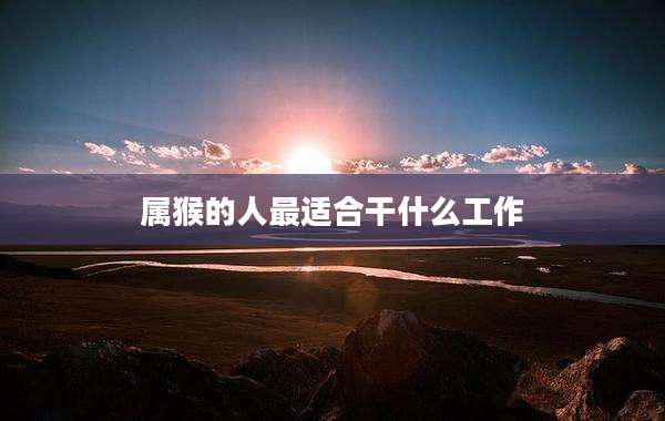 属猴的人最适合干什么工作