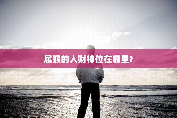 属猴的人财神位在哪里?