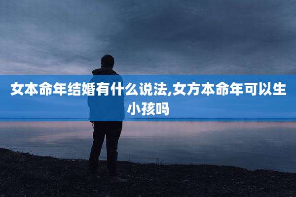 女本命年结婚有什么说法,女方本命年可以生小孩吗