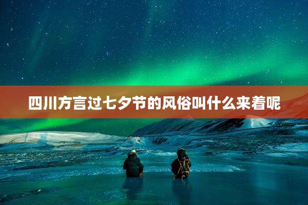 四川方言过七夕节的风俗叫什么来着呢