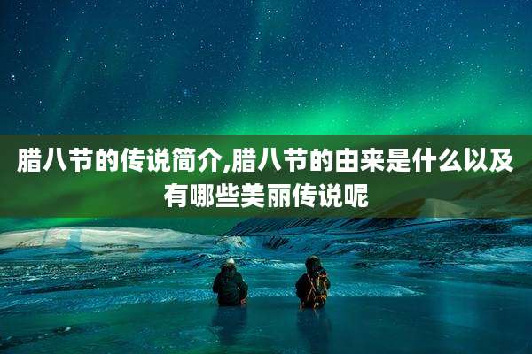 腊八节的传说简介,腊八节的由来是什么以及有哪些美丽传说呢