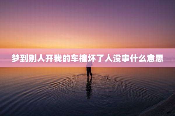 梦到别人开我的车撞坏了人没事什么意思