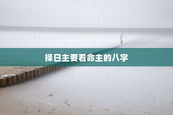 择日主要看命主的八字