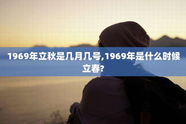 1969年立秋是几月几号,1969年是什么时候立春?