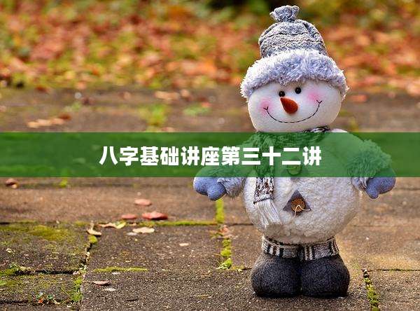 八字基础讲座第三十二讲