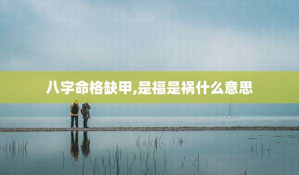 八字命格缺甲,是福是祸什么意思