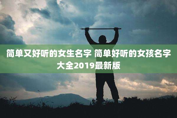 简单又好听的女生名字 简单好听的女孩名字大全2019最新版