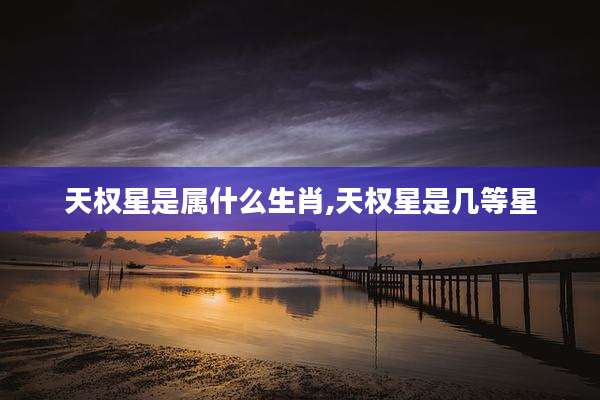 天权星是属什么生肖,天权星是几等星