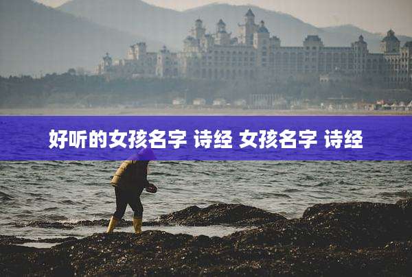 好听的女孩名字 诗经 女孩名字 诗经