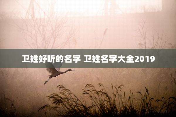 卫姓好听的名字 卫姓名字大全2019