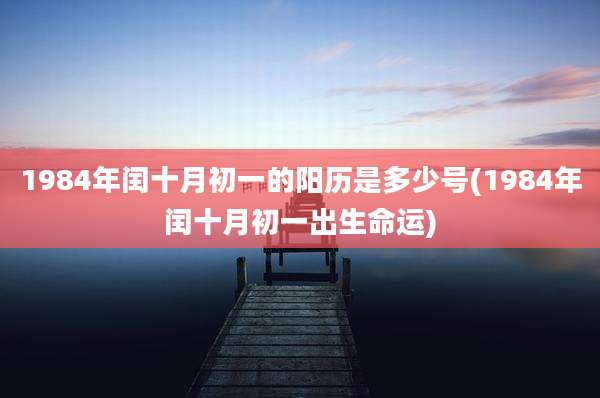 1984年闰十月初一的阳历是多少号(1984年闰十月初一出生命运)