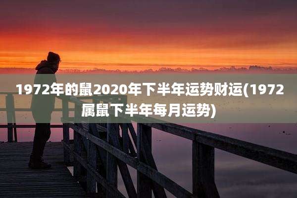 1972年的鼠2020年下半年运势财运(1972属鼠下半年每月运势)