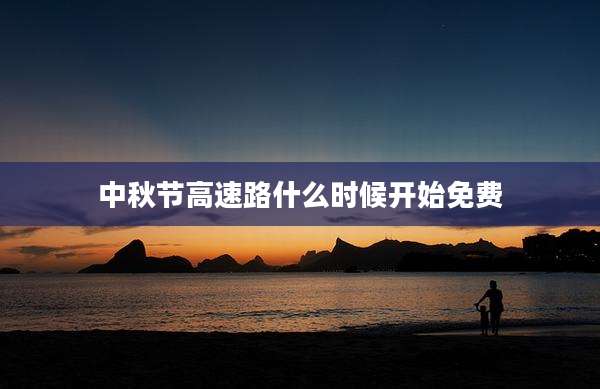 中秋节高速路什么时候开始免费