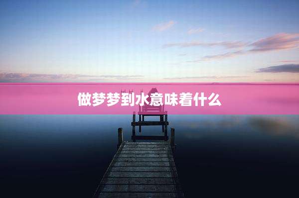 做梦梦到水意味着什么