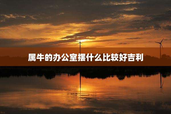 属牛的办公室摆什么比较好吉利