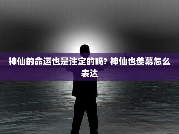 神仙的命运也是注定的吗? 神仙也羡慕怎么表达