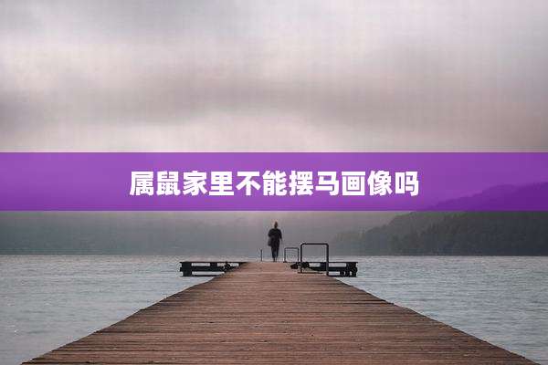 属鼠家里不能摆马画像吗