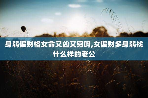 身弱偏财格女命又凶又穷吗,女偏财多身弱找什么样的老公