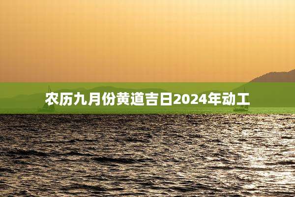 农历九月份黄道吉日2024年动工
