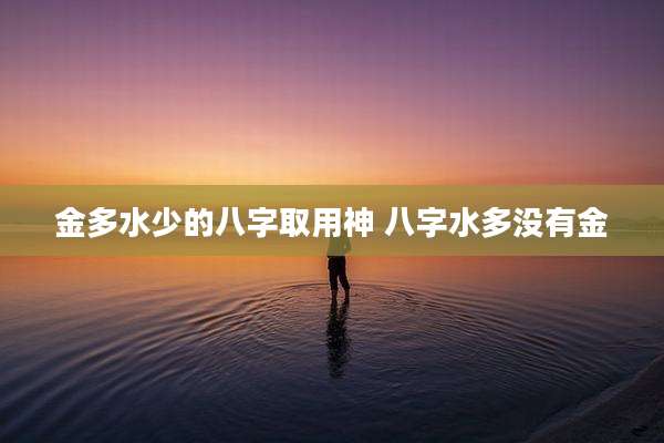 金多水少的八字取用神 八字水多没有金