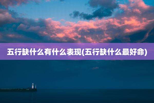 五行缺什么有什么表现(五行缺什么最好命)