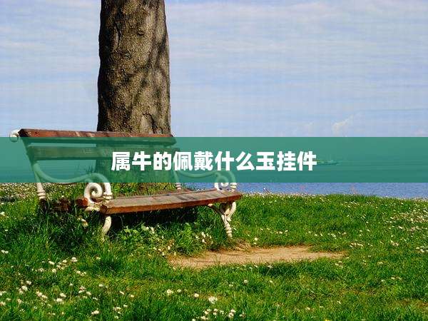 属牛的佩戴什么玉挂件