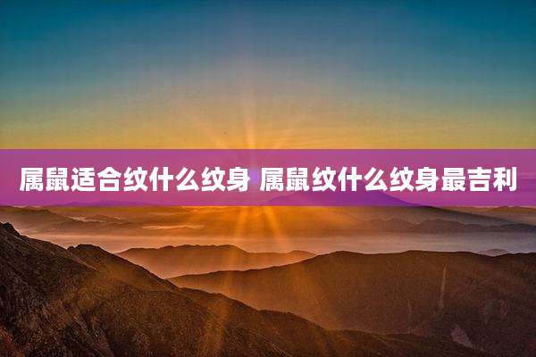 属鼠适合纹什么纹身 属鼠纹什么纹身最吉利