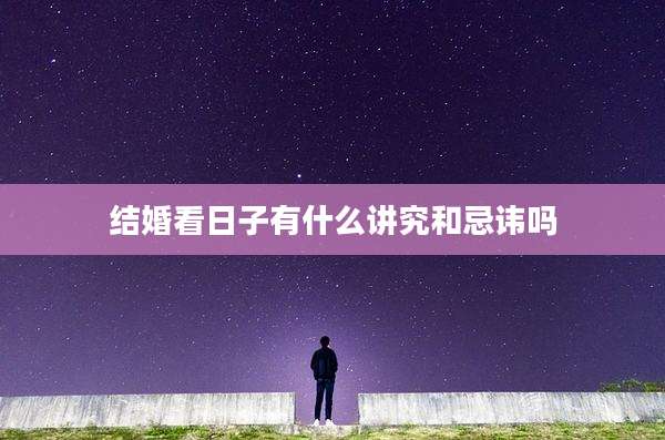 结婚看日子有什么讲究和忌讳吗