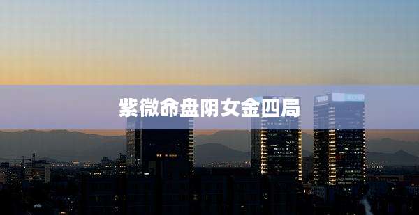 紫微命盘阴女金四局