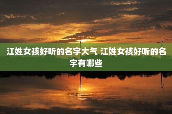 江姓女孩好听的名字大气 江姓女孩好听的名字有哪些