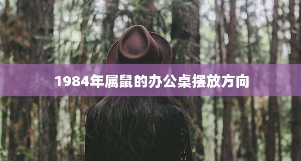 1984年属鼠的办公桌摆放方向