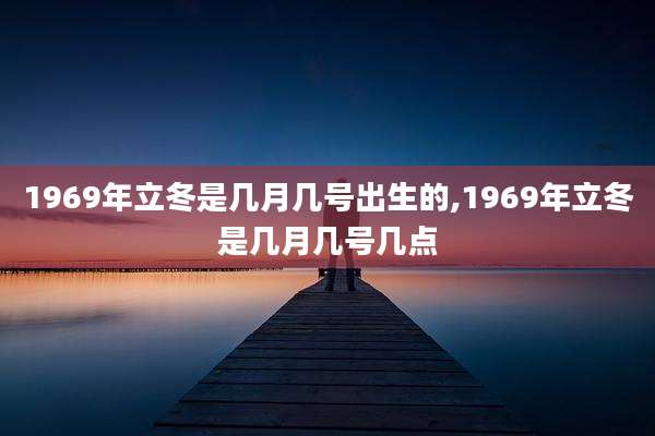 1969年立冬是几月几号出生的,1969年立冬是几月几号几点