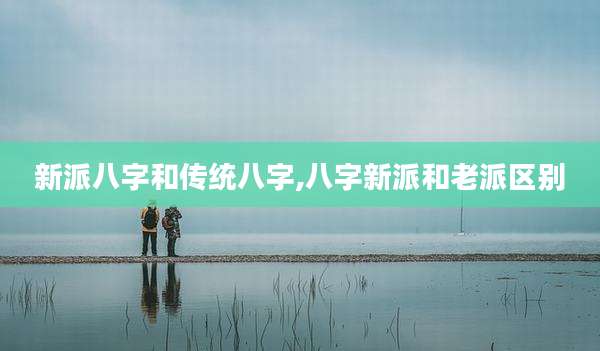 新派八字和传统八字,八字新派和老派区别
