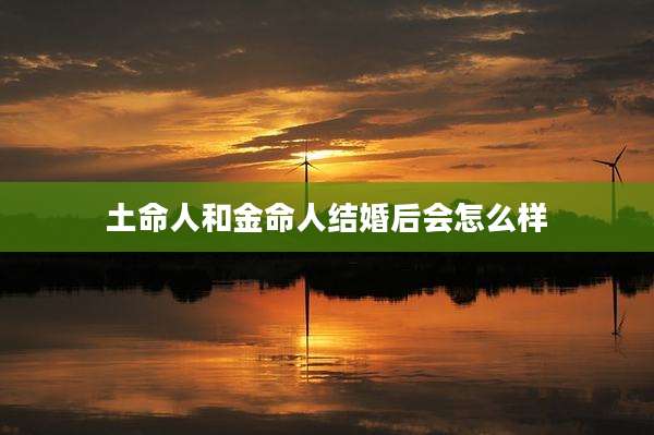 土命人和金命人结婚后会怎么样