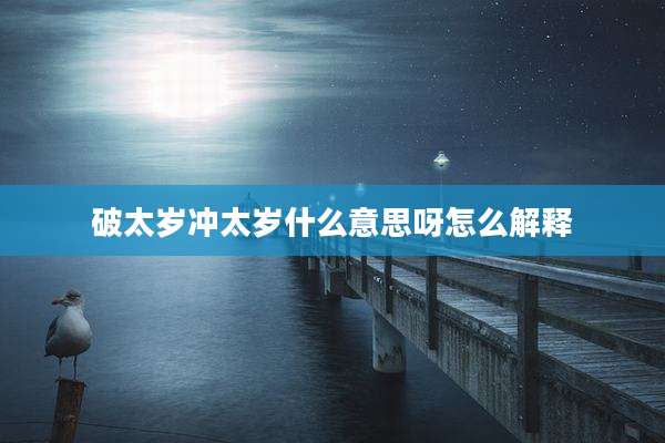 破太岁冲太岁什么意思呀怎么解释
