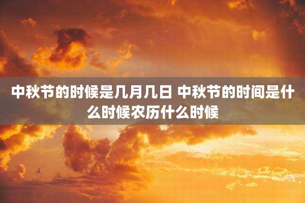 中秋节的时候是几月几日 中秋节的时间是什么时候农历什么时候