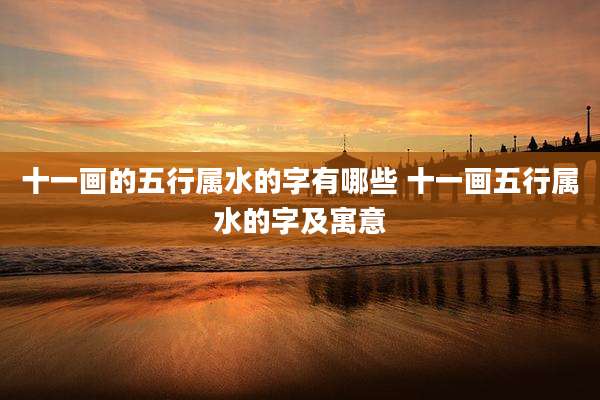 十一画的五行属水的字有哪些 十一画五行属水的字及寓意