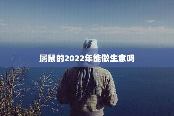 属鼠的2022年能做生意吗