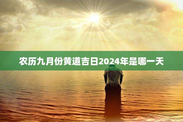 农历九月份黄道吉日2024年是哪一天