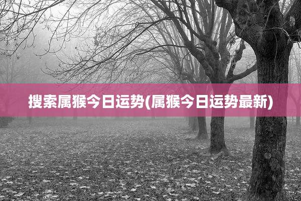 搜索属猴今日运势(属猴今日运势最新)