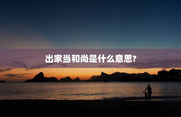 出家当和尚是什么意思?