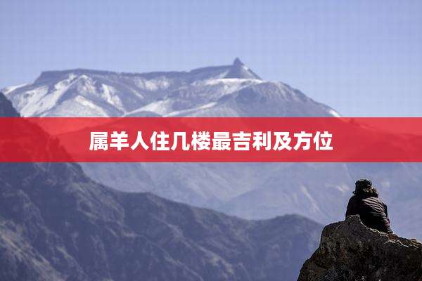 属羊人住几楼最吉利及方位
