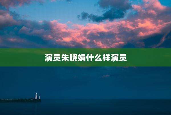 演员朱晓娟什么样演员