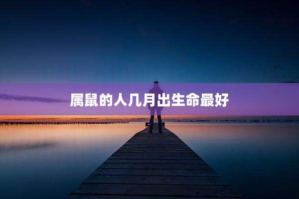 属鼠的人几月出生命最好