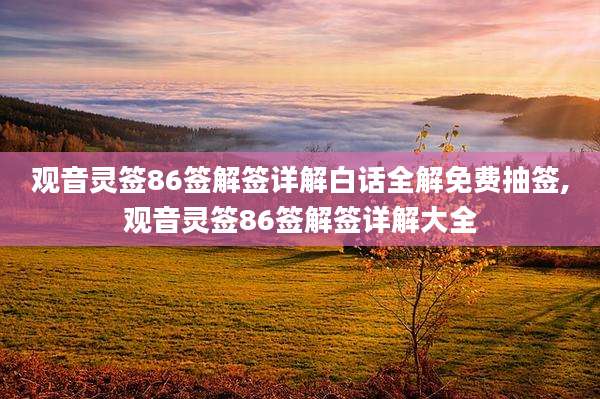 观音灵签86签解签详解白话全解免费抽签,观音灵签86签解签详解大全