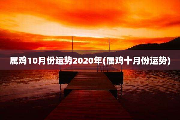属鸡10月份运势2020年(属鸡十月份运势)