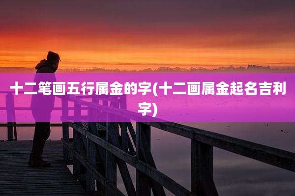 十二笔画五行属金的字(十二画属金起名吉利字)